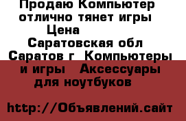 Продаю Компьютер, отлично тянет игры › Цена ­ 11 000 - Саратовская обл., Саратов г. Компьютеры и игры » Аксессуары для ноутбуков   